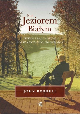 Nad Jeziorem Białym. Piekło i raj na ziemi. Polska oczami cudzoziemca John Borrell