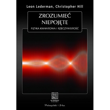Zrozumieć niepojęte fizyka kwantowa i rzeczywistość Leon Lederman, Christopher Hill