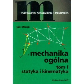 Mechanika ogólna tom 1 Statyka i kinematyka Podręczniki akademickie Mechanika Jan Misiak