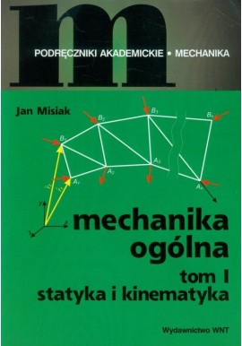 Mechanika ogólna tom 1 Statyka i kinematyka Podręczniki akademickie Mechanika Jan Misiak