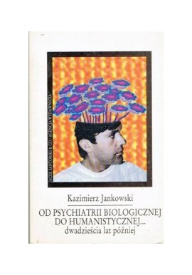 Od psychiatrii biologicznej do humanistycznej... dwadzieścia lat później Kazimierz Jankowski