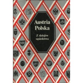 Austria Polska Z dziejów sąsiedztwa Praca zbiorowa pod red. Waltera Leitscha i Marii Wawrykowej