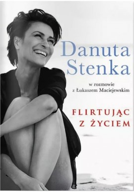 Flirtując z życiem Danuta Stenka w rozmowie z Łukaszem Maciejewskim