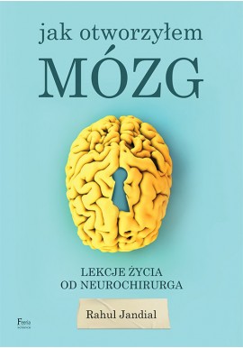 Jak otworzyłem mózg. Lekcje życia od neurochirurga Rahul Jandial