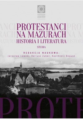 Protestanci na Mazurach Historia i literatura Studia Jarosław Ławski, Dariusz Zuber, Kazimierz Bogusz (red. nauk.)