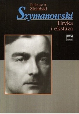 Szymanowski Liryka i ekstaza Tadeusz A. Zieliński