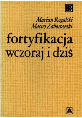 Fortyfikacja wczoraj i dziś Marian Rogalski, Maciej Zaborowski