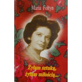 Żyłam sztuką, żyłam miłością... Maria Fołtyn