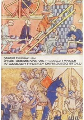 Życie codzienne we Francji i Anglii w czasach rycerzy Okrągłego Stołu Michel Pastoureau