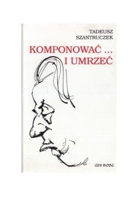Komponować... i umrzeć Tadeusz Szantruczek