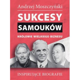 Sukcesy samouków Królowie wielkiego biznesu Inspirujące biografie Andrzej Moszczyński