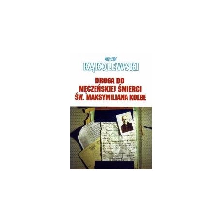 Droga do męczeńskiej śmierci św. Maksymiliana Kolbe Krzysztof Kąkolewski
