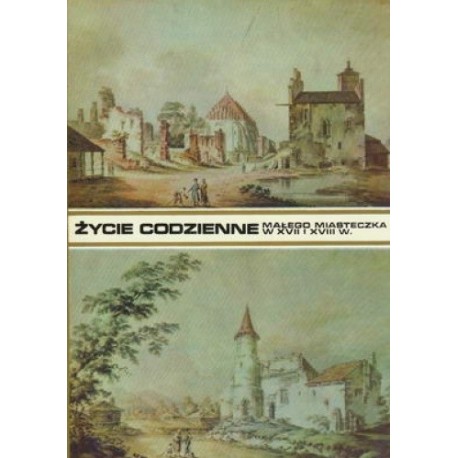 Życie codzienne Małego Miasteczka w XVII i XVIII w. Bohdan Baranowski