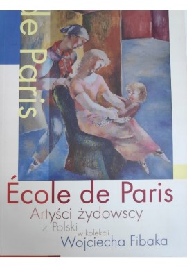 Ecole de Paris Artyści Żydowscy z Polski w kolekcji Wojciecha Fibaka Iwona Makówka