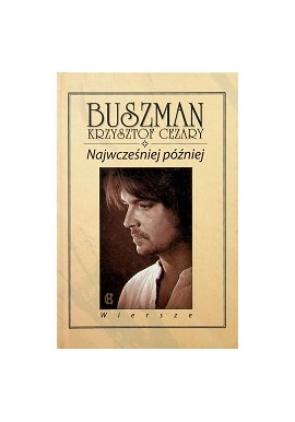 Najwcześniej Najpóźniej wiersze Buszman Krzysztof Cezary