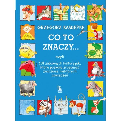 Co to znaczy... 101 zabawnych historyjek, które pozwolą zrozumieć znaczenie niektórych powiedzeń Grzegorz Kasdepke