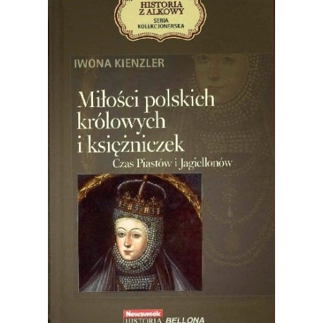 Miłości polskich królowych i księżniczek Czas Piastów i Jagiellonów Iwona Kienzler