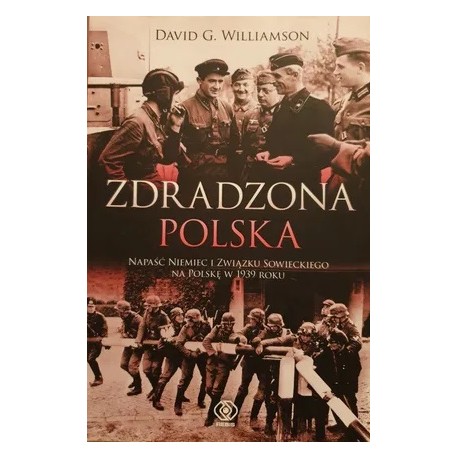 Zdradzona Polska Napaść Niemiec i Związku Sowieckiego na Polskę w 1939 roku David G. Williamson