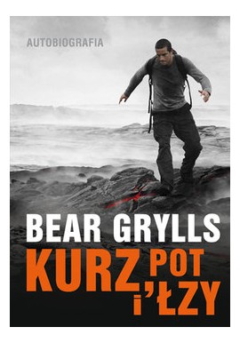 Kurz, pot i łzy Autobiografia Bear Grylls