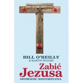 Zabić Jezusa Opowieść historyczna Bill O'Reilly, Martin Dugard