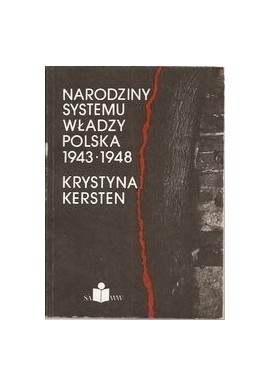 Narodziny systemu władzy Polska 1943-1948 Krystyna Kersten