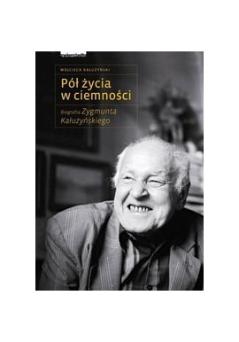 Pół życia w ciemności Biografia Zygmunta Kałużyńskiego Wojciech Kałużyński