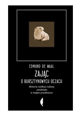 Zając o bursztynowych oczach Historia wielkiej rodziny zamknięta w małym przedmiocie Edmund de Waal