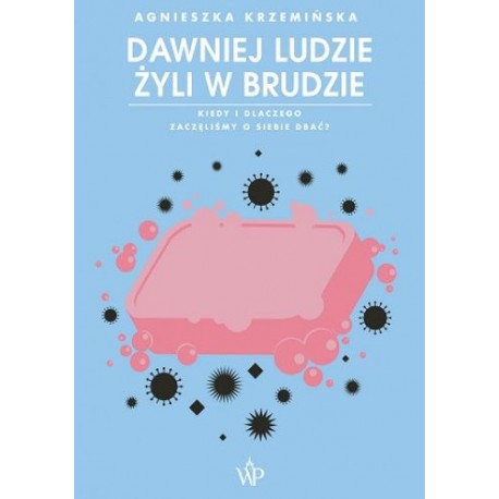 Dawniej ludzie żyli w brudzie Kiedy i dlaczego zaczęliśmy o siebie dbać? Agnieszka Krzemińska