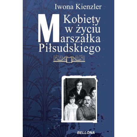 Kobiety w życiu Marszałka Piłsudskiego Iwona Kienzler