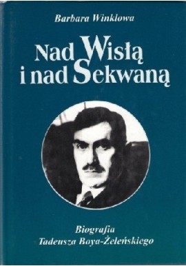 Nad Wisłą i nad Sekwaną Biografia Tadeusza Boya-Żeleńskiego Barbara Winklowa