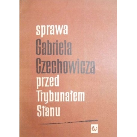 Sprawa Gabriela Czechowicza przed Trybunałem Stanu Zbigniew Landau, Bronisława Skrzeszewska (zbiór i opracowanie)