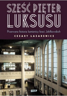 Sześć pięter luksusu przerwana historia domu braci Jabłkowskich Cezary Łazarewicz