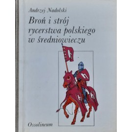Broń i strój rycerstwa polskiego w średniowieczu Andrzej Nadolski