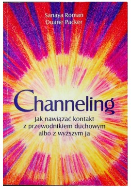 Channeling Jak nawiązać kontakt z przewodnikiem duchowym albo z wyższym ja Sanaya Roman, Duane Packer