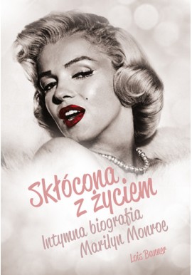 Skłócona z życiem. Intymna biografia Marilyn Monroe Lois Banner