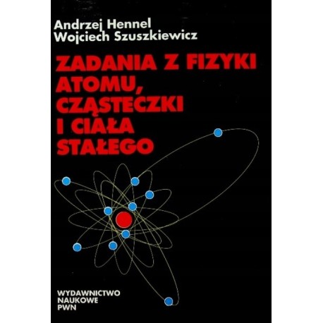 Zadania z fizyki atomu, cząsteczki i ciała stałego Andrzej Hennel, Wojciech Szuszkiewicz