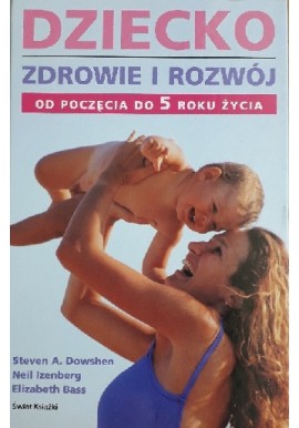 Dziecko zdrowie i rozwój od poczęcia do 5 roku życia Steven A. Dowshen, Neil Izenberg, Elizabeth Bass