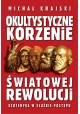 Okultystyczne korzenie światowej rewolucji Ezoteryka w służbie postępu Michał Krajski