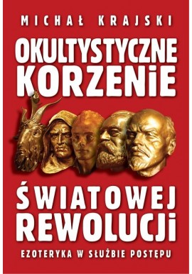 Okultystyczne korzenie światowej rewolucji Ezoteryka w służbie postępu Michał Krajski