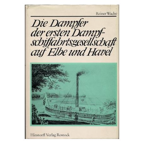 Die Dampfer der ersten Dampfschiffahrtsgesellschaft auf Elbe und Havel Reiner Wachs