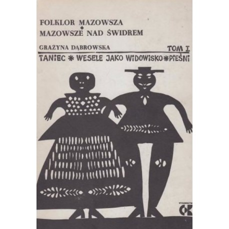 Folklor Mazowsza. Mazowsze nad Świdrem. Taniec, wesele jako widowisko pieśni Tom I Grażyna Dąbrowska