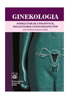 Ginekologia podręcznik dla połoznych, pielęgniarek i fizjoterapeutów Tomasz Opala (red.)