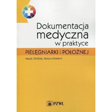 Dokumentacja medyczna w praktyce pielęgniarki i położnej Maciej Gibiński, Renata Ciemierz