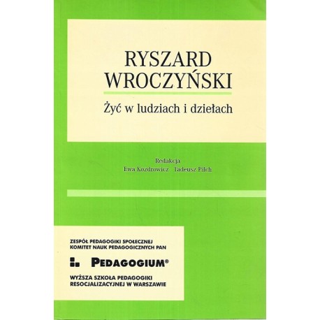 Ryszard Wroczyński Żyć w ludziach i dziełach Ewa Kozdrowicz, Tadeusz Pilch (red.)