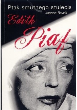 Ptak smutnego stulecia. Edith Piaf Joanna Rawik