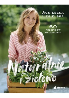 Naturalnie i ziołowo 60 przepisów na zdrowie Agnieszka Cegielska