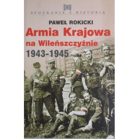 Armia Krajowa na Wileńszczyźnie 1943-1945 Paweł Rokicki