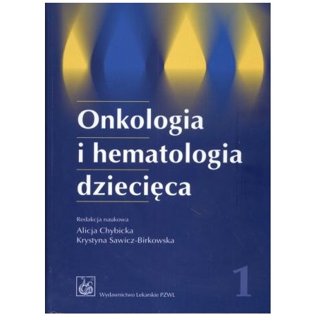 Onkologia i hematologia dziecięca Tom 1 Alicja Chybicka, Krystyna Sawicz-Birkowska (red. nauk.)