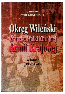 Okręg Wileński Związku Walki Zbrojnej Armii Krajowej w latach 1939-1945 Jarosław Wołkonowski