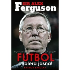 Sir Alex Ferguson Futbol cholera jasna! Patrick Barclay